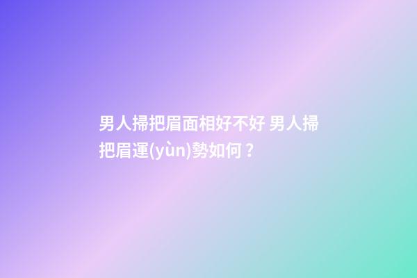 男人掃把眉面相好不好 男人掃把眉運(yùn)勢如何？